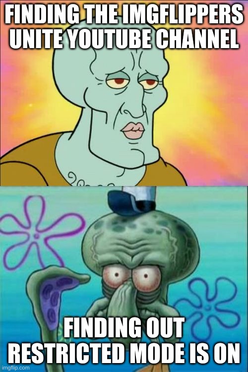 Squidward | FINDING THE IMGFLIPPERS UNITE YOUTUBE CHANNEL; FINDING OUT RESTRICTED MODE IS ON | image tagged in memes,squidward | made w/ Imgflip meme maker