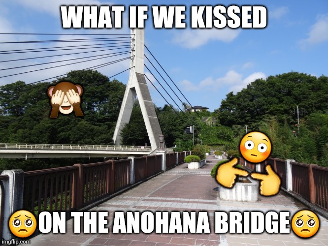 Jk....unless? |  WHAT IF WE KISSED; 🙈; 😳
👉👈; 🥺ON THE ANOHANA BRIDGE🥺 | image tagged in anime,animeme,shitpost | made w/ Imgflip meme maker