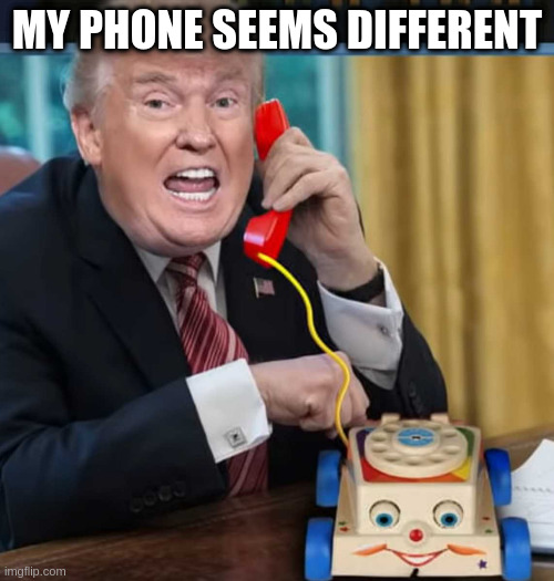 I'm the president | MY PHONE SEEMS DIFFERENT | image tagged in i'm the president | made w/ Imgflip meme maker