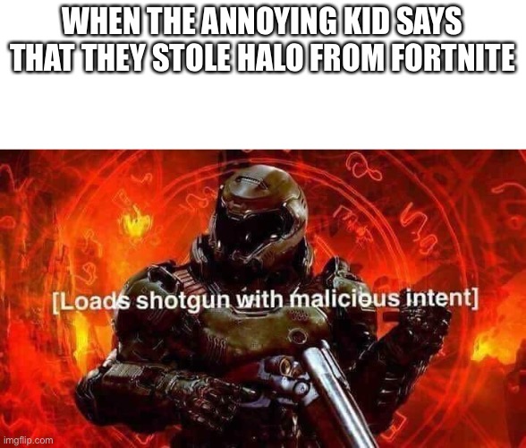 Loads shotgun with malicious intent | WHEN THE ANNOYING KID SAYS THAT THEY STOLE HALO FROM FORTNITE | image tagged in loads shotgun with malicious intent | made w/ Imgflip meme maker