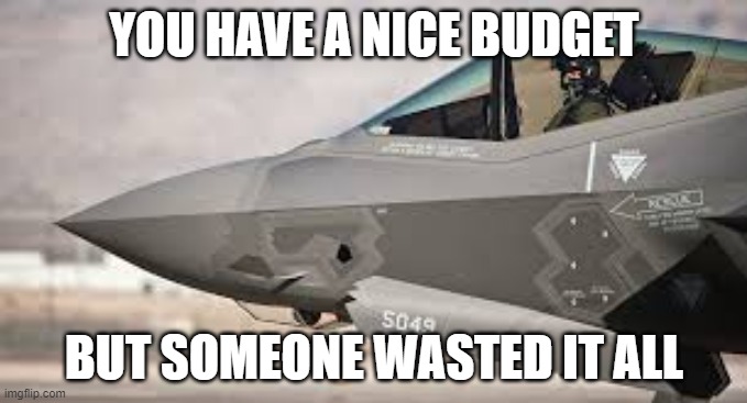 if only someone didn't waste it all | YOU HAVE A NICE BUDGET; BUT SOMEONE WASTED IT ALL | image tagged in f-35 | made w/ Imgflip meme maker