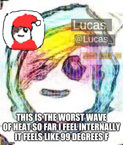 FESTIVE | THIS IS THE WORST WAVE OF HEAT SO FAR I FEEL INTERNALLY IT FEELS LIKE 99 DEGREES F | image tagged in festive | made w/ Imgflip meme maker