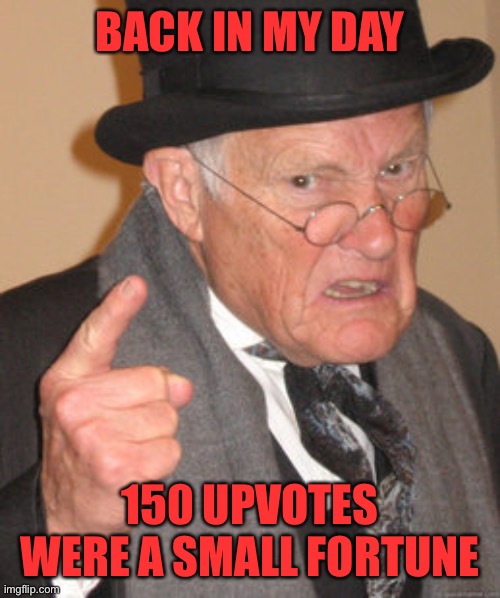 Now it’s several hundred | BACK IN MY DAY; 150 UPVOTES WERE A SMALL FORTUNE | image tagged in memes,back in my day,44colt,upvotes,wow,change | made w/ Imgflip meme maker