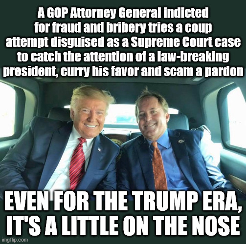 Because 2020 | A GOP Attorney General indicted for fraud and bribery tries a coup attempt disguised as a Supreme Court case to catch the attention of a law-breaking president, curry his favor and scam a pardon; EVEN FOR THE TRUMP ERA, IT'S A LITTLE ON THE NOSE | image tagged in bill paxton,donald trump,trump,donald trump approves,trump meme,donald trump memes | made w/ Imgflip meme maker