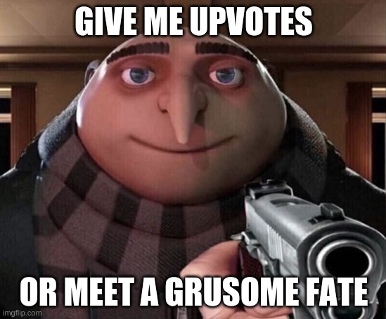 give me upvotes or die | GIVE ME UPVOTES; OR MEET A GRUSOME FATE | image tagged in gru gun | made w/ Imgflip meme maker