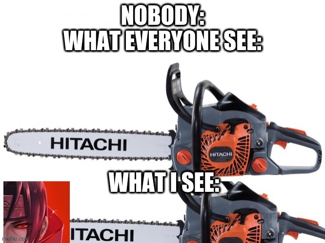 Hitachi | NOBODY:
WHAT EVERYONE SEE:; WHAT I SEE: | image tagged in anime,naruto shippuden | made w/ Imgflip meme maker