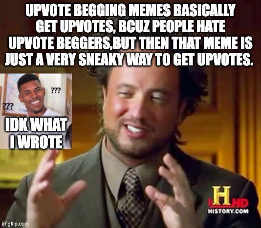 Ancient Aliens | UPVOTE BEGGING MEMES BASICALLY GET UPVOTES, BCUZ PEOPLE HATE UPVOTE BEGGERS,BUT THEN THAT MEME IS JUST A VERY SNEAKY WAY TO GET UPVOTES. IDK WHAT I WROTE | image tagged in memes,ancient aliens,wtf,idk,confused black guy | made w/ Imgflip meme maker