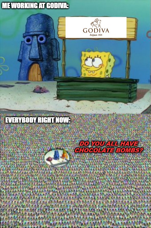  ME WORKING AT GODIVA:; EVERYBODY RIGHT NOW:; DO YOU ALL HAVE CHOCOLATE BOMBS? | image tagged in spongebob,crowd,chocolate,bombs,trend,memes | made w/ Imgflip meme maker