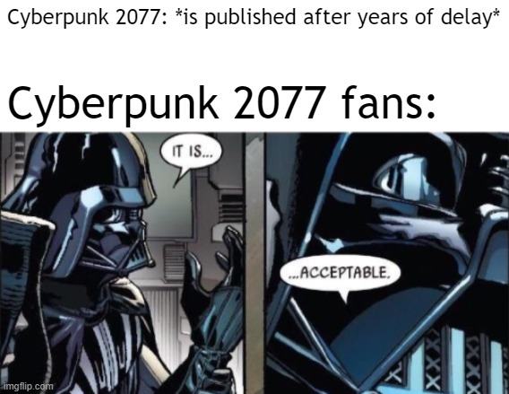 It Is Acceptable | Cyberpunk 2077: *is published after years of delay*; Cyberpunk 2077 fans: | image tagged in it is acceptable | made w/ Imgflip meme maker