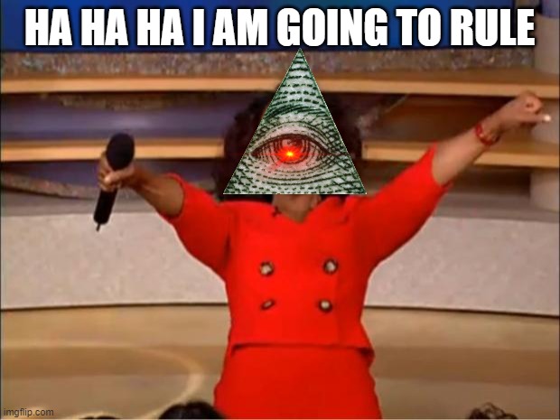 Oprah You Get A Meme | HA HA HA I AM GOING TO RULE | image tagged in memes,oprah you get a,illuminati | made w/ Imgflip meme maker