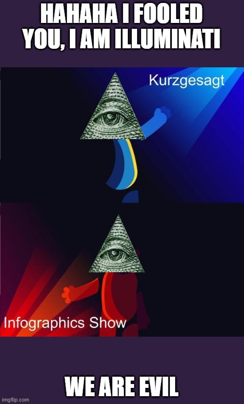 Kurzgesagt is Illuminati | HAHAHA I FOOLED YOU, I AM ILLUMINATI; WE ARE EVIL | image tagged in illuminati | made w/ Imgflip meme maker