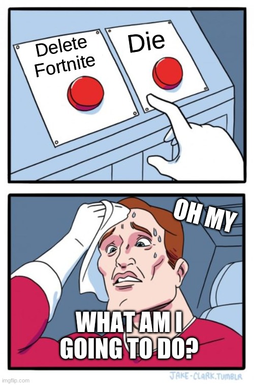 Two Buttons | Die; Delete Fortnite; OH MY; WHAT AM I GOING TO DO? | image tagged in memes,two buttons | made w/ Imgflip meme maker