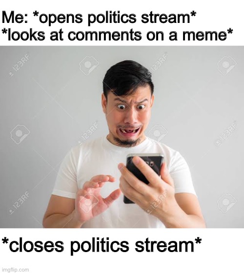 It’s scary | Me: *opens politics stream* *looks at comments on a meme*; *closes politics stream* | image tagged in scary phone guy | made w/ Imgflip meme maker