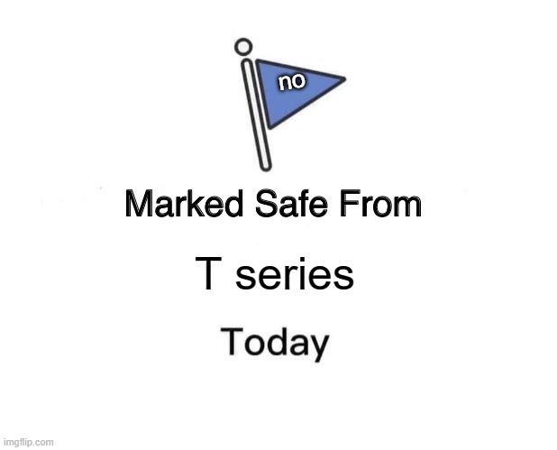 Marked Safe From Meme | no; T series | image tagged in memes,marked safe from | made w/ Imgflip meme maker