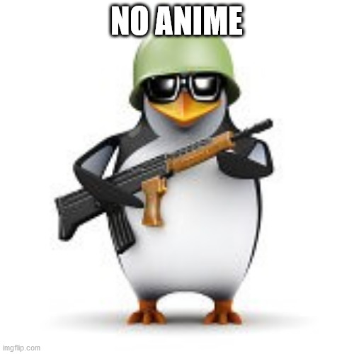 no anime penguin | NO ANIME | image tagged in no anime penguin | made w/ Imgflip meme maker