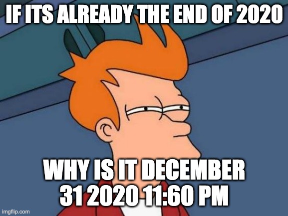 WE ARE STUCK IN 2020!!!! | IF ITS ALREADY THE END OF 2020; WHY IS IT DECEMBER 31 2020 11:60 PM | image tagged in memes,futurama fry | made w/ Imgflip meme maker