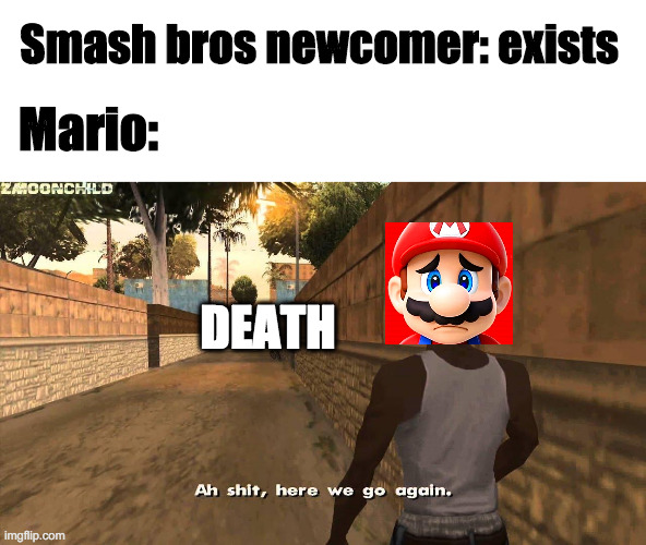 Poor Mario. | Smash bros newcomer: exists; Mario:; DEATH | image tagged in here we go again,mario,super smash bros | made w/ Imgflip meme maker