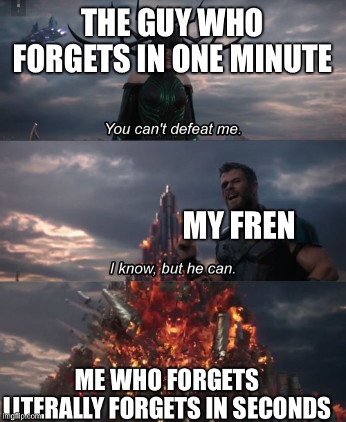 Smol brain | THE GUY WHO FORGETS IN ONE MINUTE; MY FREN; ME WHO FORGETS LITERALLY FORGETS IN SECONDS | image tagged in you can't defeat me | made w/ Imgflip meme maker