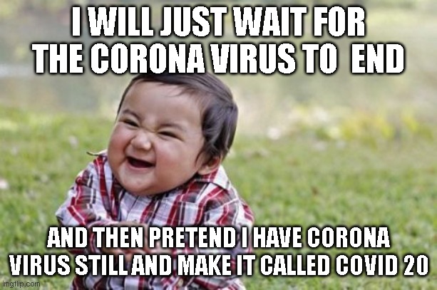 Evil Toddler | I WILL JUST WAIT FOR THE CORONA VIRUS TO  END; AND THEN PRETEND I HAVE CORONA VIRUS STILL AND MAKE IT CALLED COVID 20 | image tagged in memes,evil toddler | made w/ Imgflip meme maker