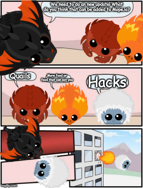Hacking in mope.io belongs to trash | We need to do an new update! What do you think that can be added to Mope.io? Quails; More food or food that can eat you; Hacks | image tagged in mope io boardroom meeting suggestion | made w/ Imgflip meme maker