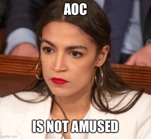 Oblivious Alexandria Ocasio-Cortez | AOC IS NOT AMUSED | image tagged in oblivious alexandria ocasio-cortez | made w/ Imgflip meme maker