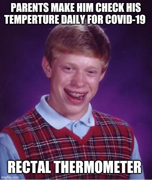 Bad Luck Brian Meme | PARENTS MAKE HIM CHECK HIS TEMPERTURE DAILY FOR COVID-19; RECTAL THERMOMETER | image tagged in memes,bad luck brian | made w/ Imgflip meme maker