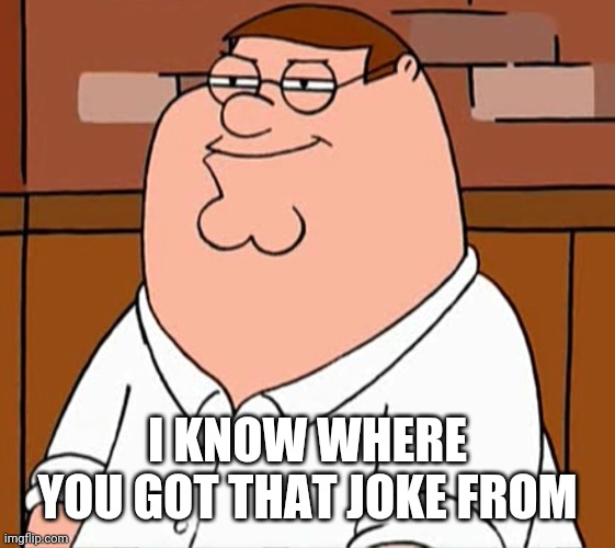 Sly Peter Griffin | I KNOW WHERE YOU GOT THAT JOKE FROM | image tagged in sly peter griffin | made w/ Imgflip meme maker