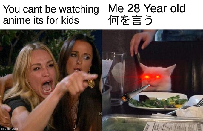 YOU ARE ALREADY DEAD | Me 28 Year old 
何を言う; You cant be watching anime its for kids | image tagged in memes,woman yelling at cat | made w/ Imgflip meme maker