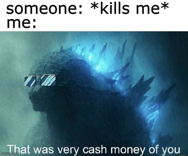 thanks for reading my title | someone: *kills me*; me: | image tagged in that was very cash money of you | made w/ Imgflip meme maker