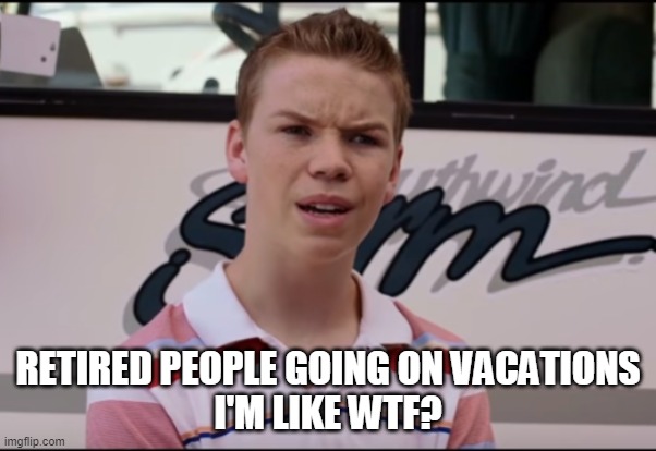 retired people on vacation | RETIRED PEOPLE GOING ON VACATIONS
I'M LIKE WTF? | image tagged in you guys are getting paid,retirement,vacation | made w/ Imgflip meme maker