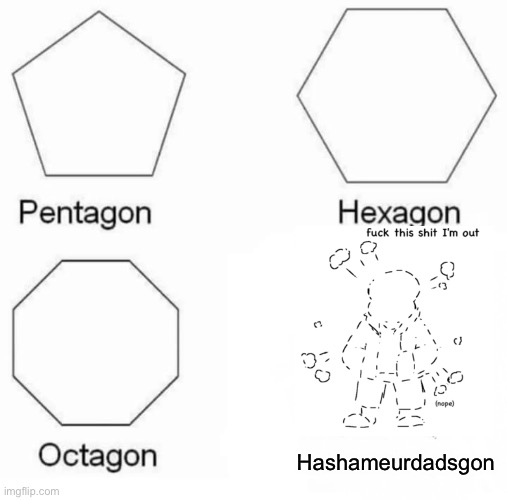 Just like you ;) | Hashameurdadsgon | image tagged in memes,pentagon hexagon octagon | made w/ Imgflip meme maker