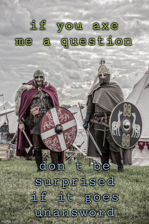 if you axe me a question; don't be
surprised
if it goes
unansword | image tagged in axe,sword,viking,bad pun | made w/ Imgflip meme maker