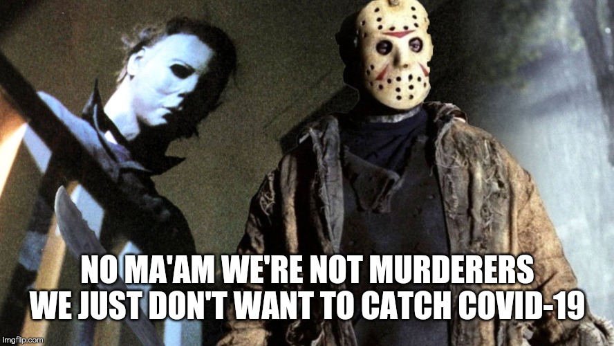 We're not murderers | NO MA'AM WE'RE NOT MURDERERS WE JUST DON'T WANT TO CATCH COVID-19 | image tagged in micgael myers,jason voorhees,covid humor | made w/ Imgflip meme maker