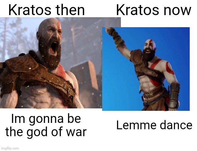 Kratos then; Kratos now; Im gonna be the god of war; Lemme dance | image tagged in then vs now | made w/ Imgflip meme maker