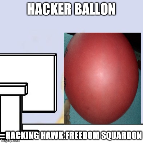 Fun |  HACKER BALLON; HACKING HAWK:FREEDOM SQUARDON | image tagged in funny memes | made w/ Imgflip meme maker