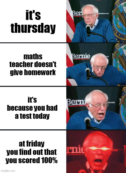 school meme |  it's thursday; maths teacher doesn't give homework; it's because you had a test today; at friday you find out that you scored 100% | image tagged in bernie sanders reaction nuked | made w/ Imgflip meme maker