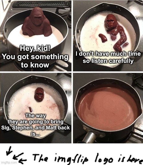 chocolate gorilla | Hey, kid!
You got something
to know; I don’t have much time
so listen carefully; The way
they are going to bring
Sig, Stephen, and Matt back
is... | image tagged in chocolate gorilla,avatar,james cameron,movies,sigourney weaver,stephen lang | made w/ Imgflip meme maker