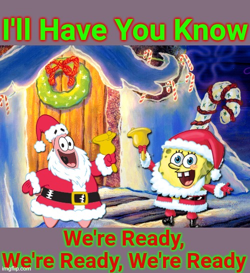 spongebob christmas template | I'll Have You Know We're Ready, We're Ready, We're Ready | image tagged in spongebob christmas template | made w/ Imgflip meme maker