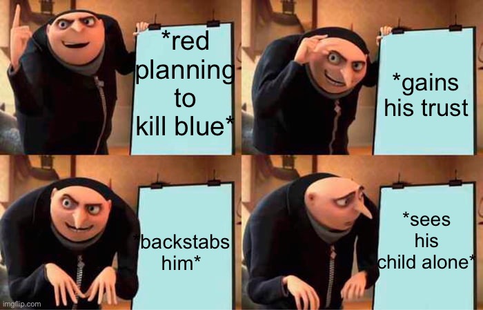 Gru's Plan | *red planning to kill blue*; *gains his trust; *sees his child alone*; *backstabs him* | image tagged in memes,gru's plan | made w/ Imgflip meme maker