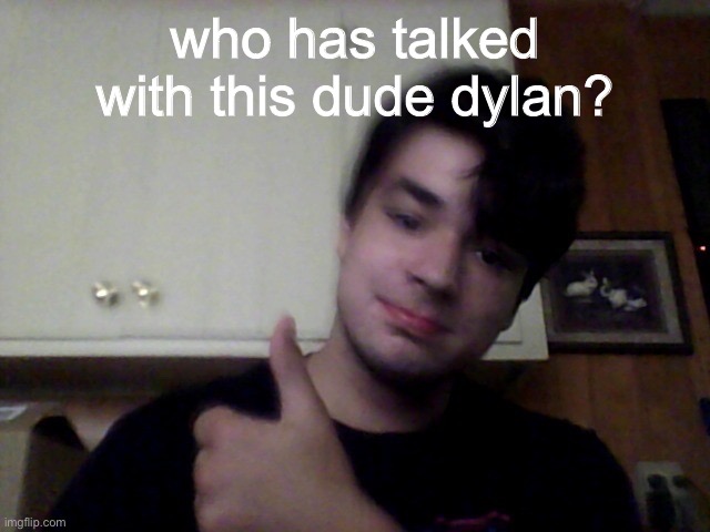 who has talked with this dude dylan? | made w/ Imgflip meme maker