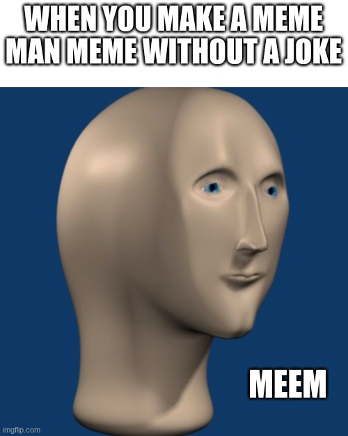 meme man | WHEN YOU MAKE A MEME MAN MEME WITHOUT A JOKE; MEEM | image tagged in meme man | made w/ Imgflip meme maker