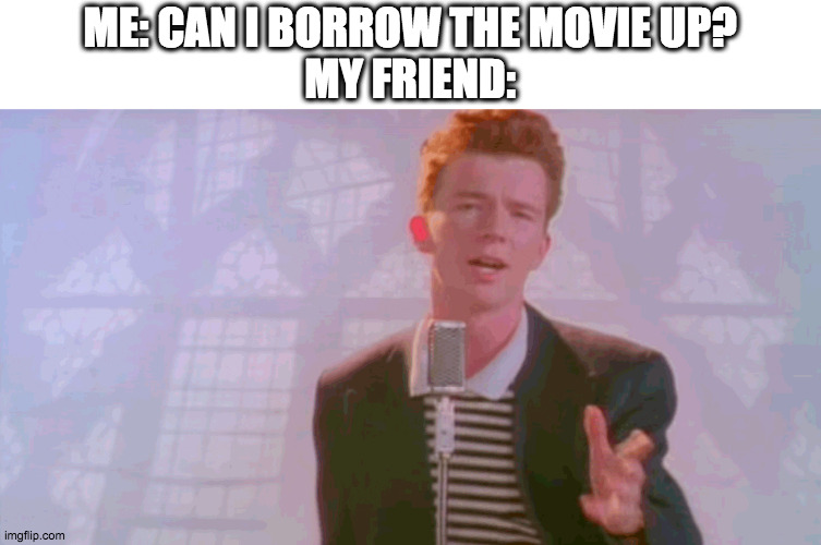 Up is MINE! | ME: CAN I BORROW THE MOVIE UP?
MY FRIEND: | image tagged in never gonna give you up,never | made w/ Imgflip meme maker