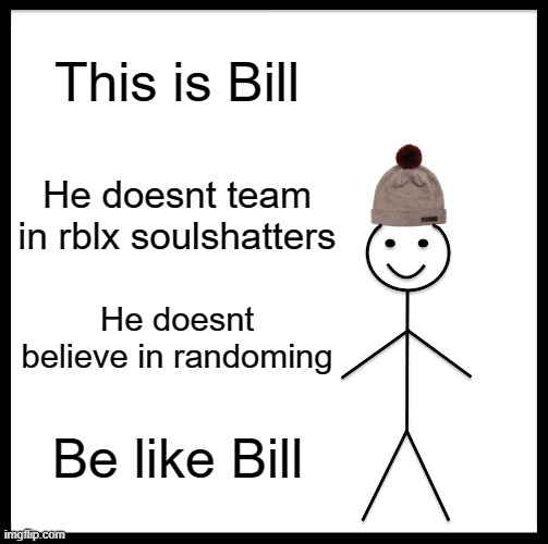 Be like Bill in rblx soulshatters | This is Bill; He doesnt team in rblx soulshatters; He doesnt believe in randoming; Be like Bill | image tagged in memes,be like bill | made w/ Imgflip meme maker