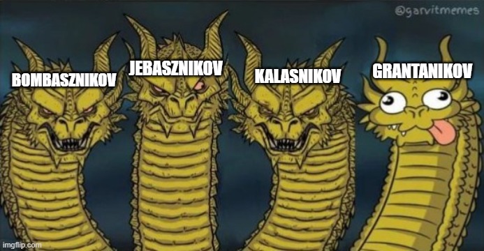 4 headed dragons | GRANTANIKOV; JEBASZNIKOV; BOMBASZNIKOV; KALASNIKOV | image tagged in 4 headed dragons | made w/ Imgflip meme maker
