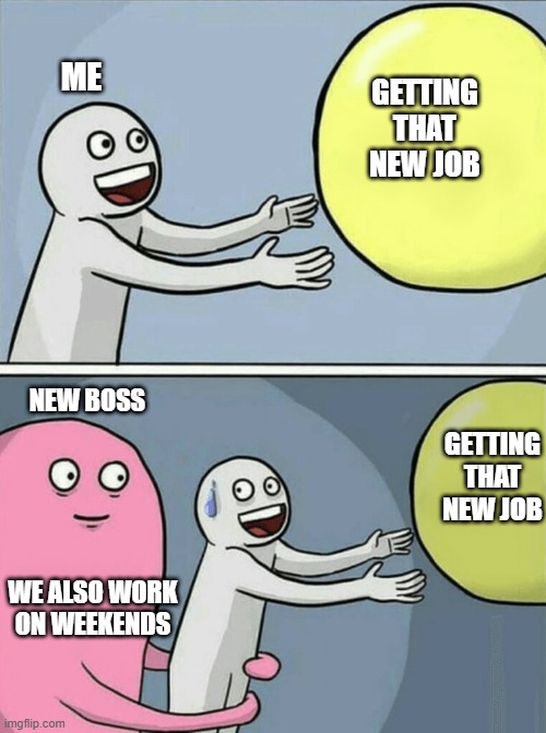 9  2  5 | GETTING THAT NEW JOB; ME; NEW BOSS; GETTING THAT NEW JOB; WE ALSO WORK ON WEEKENDS | image tagged in memes,running away balloon,promotion,new job,overtime | made w/ Imgflip meme maker