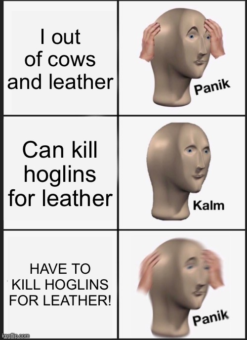 Panik Kalm Panik | I out of cows and leather; Can kill hoglins for leather; HAVE TO KILL HOGLINS FOR LEATHER! | image tagged in memes,panik kalm panik | made w/ Imgflip meme maker