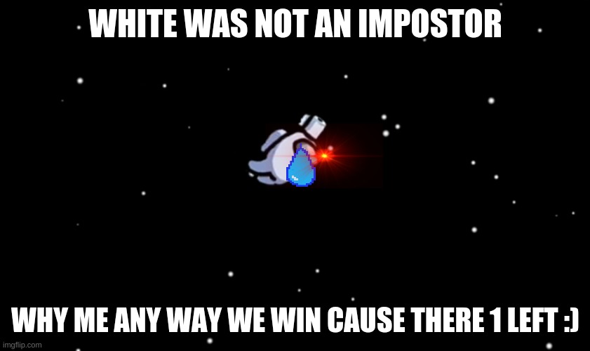 Among Us ejected | WHITE WAS NOT AN IMPOSTOR; WHY ME ANY WAY WE WIN CAUSE THERE 1 LEFT :) | image tagged in among us ejected | made w/ Imgflip meme maker