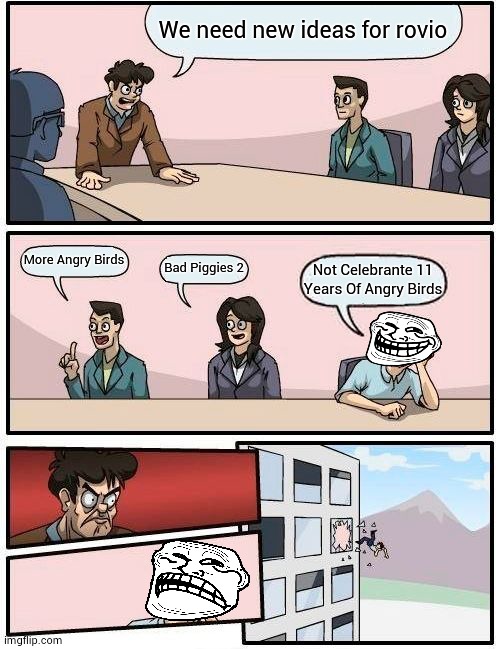 11 years | We need new ideas for rovio; More Angry Birds; Bad Piggies 2; Not Celebrante 11 Years Of Angry Birds | image tagged in memes,boardroom meeting suggestion | made w/ Imgflip meme maker