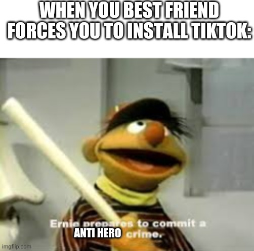 No you will not be my friend, you will NOT! You became the thing you SWORE TO DESTROY | WHEN YOU BEST FRIEND FORCES YOU TO INSTALL TIKTOK:; ANTI HERO | image tagged in ernie prepares to commit a hate crime,tiktok,indians,heroic,gonna kill if needed boy | made w/ Imgflip meme maker
