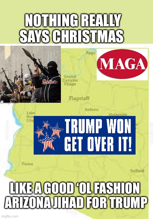 Are you willing to for Trump? | NOTHING REALLY SAYS CHRISTMAS; LIKE A GOOD ‘OL FASHION 
ARIZONA JIHAD FOR TRUMP | image tagged in donald trump,christmas,jihad,militia,voter fraud,president | made w/ Imgflip meme maker